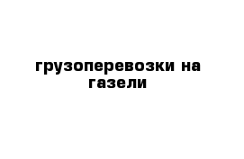 грузоперевозки на газели